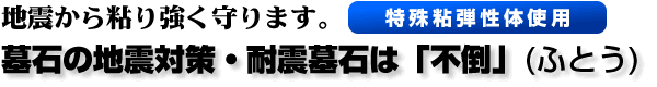 墓石の地震対策・耐震墓石は「不倒」(ふとう)